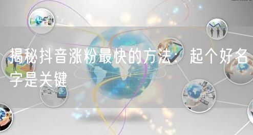 揭秘抖音涨粉最快的方法：起个好名字是关键