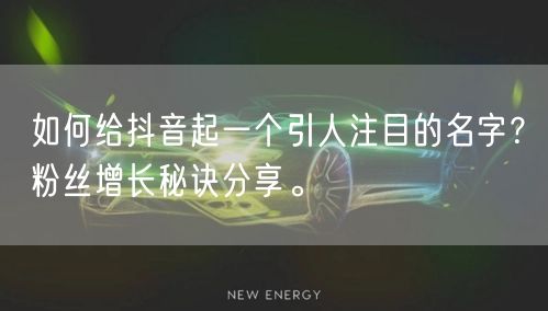 如何给抖音起一个引人注目的名字？粉丝增长秘诀分享。