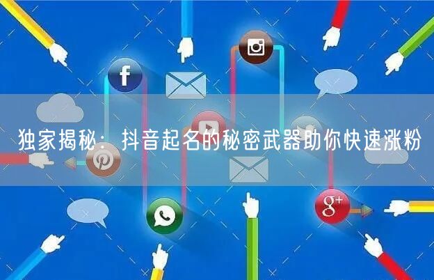 独家揭秘：抖音起名的秘密武器助你快速涨粉