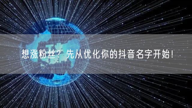 想涨粉丝？先从优化你的抖音名字开始！