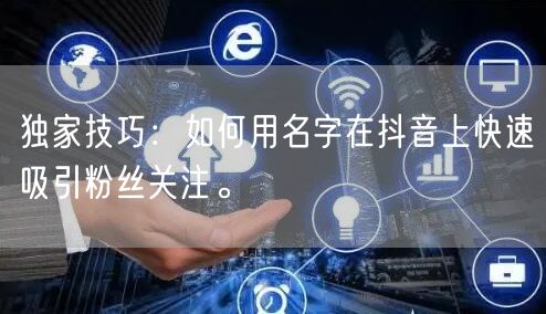 独家技巧：如何用名字在抖音上快速吸引粉丝关注。