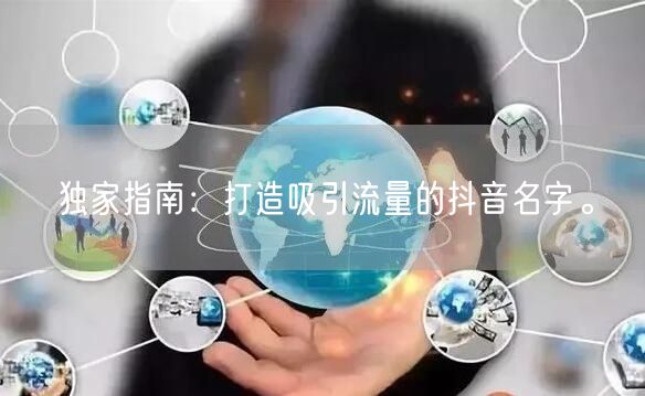 独家指南：打造吸引流量的抖音名字。