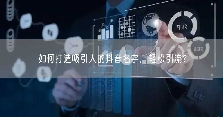 如何打造吸引人的抖音名字，轻松引流？
