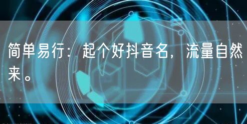 简单易行：起个好抖音名，流量自然来。