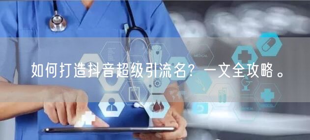 如何打造抖音超级引流名？一文全攻略。