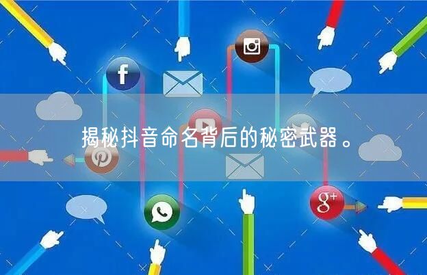 揭秘抖音命名背后的秘密武器。