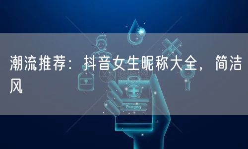 潮流推荐：抖音女生昵称大全，简洁风