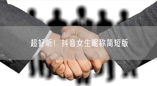 超好听！抖音女生昵称简短版