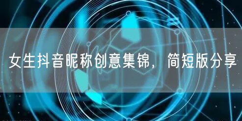 女生抖音昵称创意集锦，简短版分享
