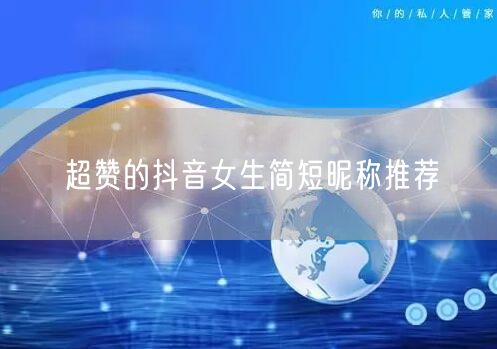 超赞的抖音女生简短昵称推荐