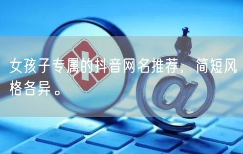 女孩子专属的抖音网名推荐，简短风格各异。