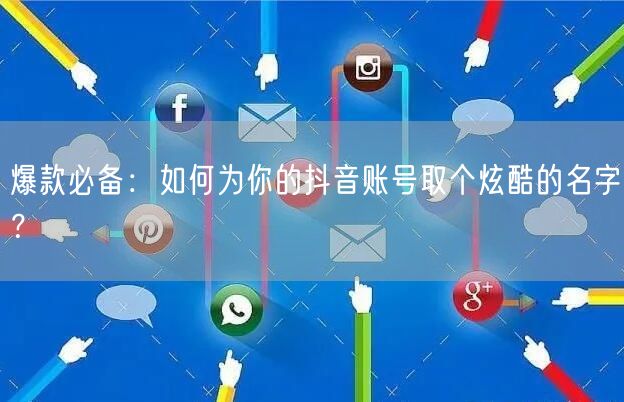 爆款必备：如何为你的抖音账号取个炫酷的名字？