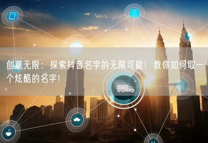 创意无限：探索抖音名字的无限可能！教你如何取一个炫酷的名字！