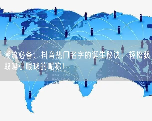 潮流必备：抖音热门名字的诞生秘诀！轻松获取吸引眼球的昵称！