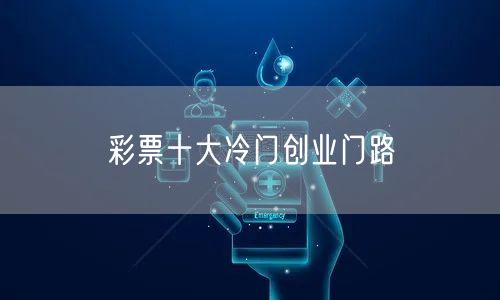 彩票十大冷门创业门路