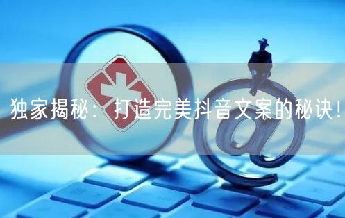 独家揭秘：打造完美抖音文案的秘诀！