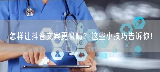怎样让抖音文案更吸睛？这些小技巧告诉你！