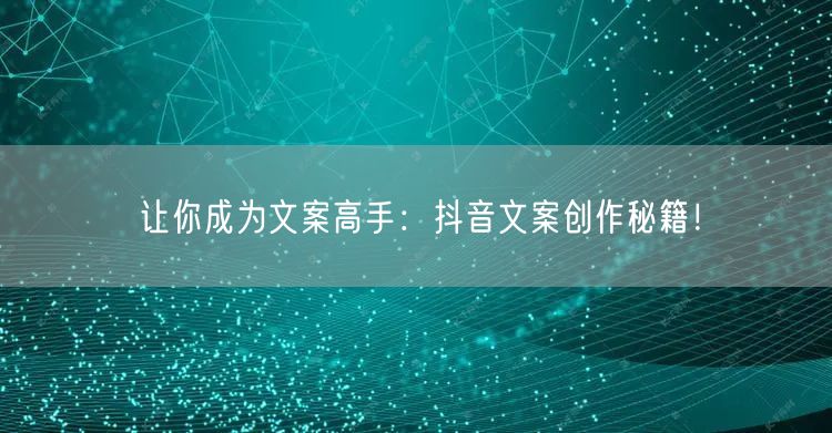 让你成为文案高手：抖音文案创作秘籍！