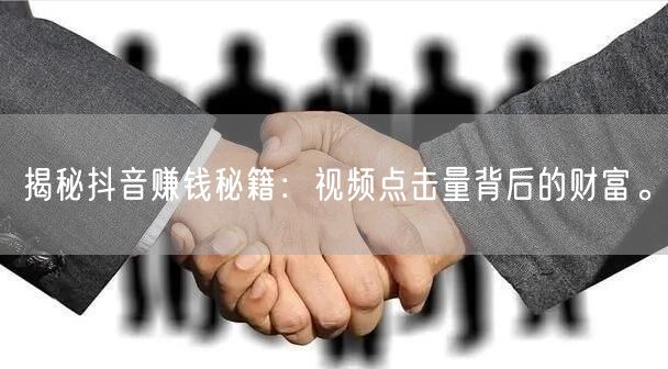 揭秘抖音赚钱秘籍：视频点击量背后的财富。