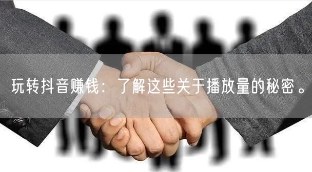玩转抖音赚钱：了解这些关于播放量的秘密。