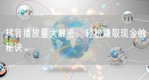 抖音播放量大解密：轻松赚取现金的秘诀。