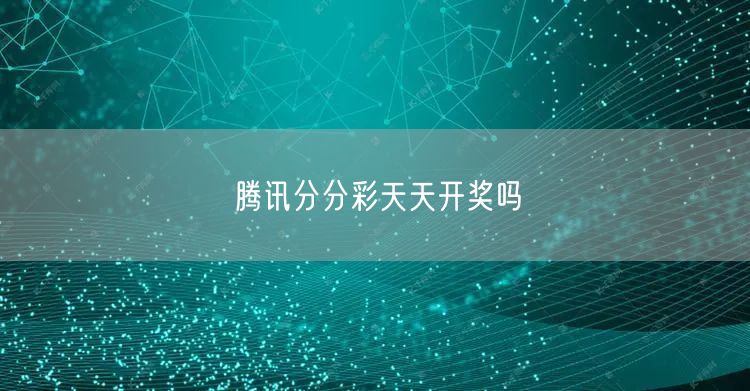 腾讯分分彩天天开奖吗