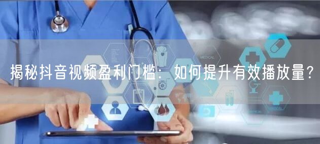揭秘抖音视频盈利门槛：如何提升有效播放量？