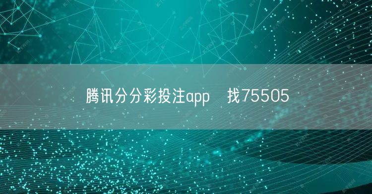 腾讯分分彩投注app牜找75505