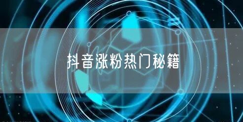 抖音涨粉热门秘籍