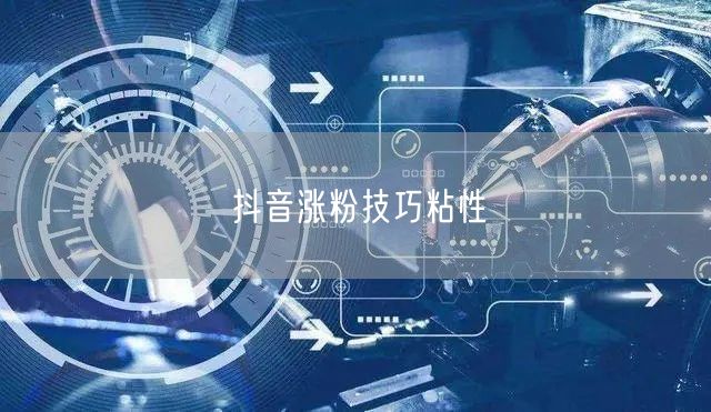 抖音涨粉技巧粘性