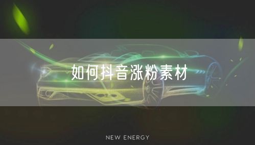 如何抖音涨粉素材