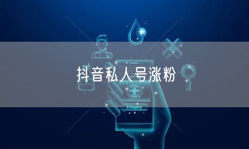 抖音私人号涨粉