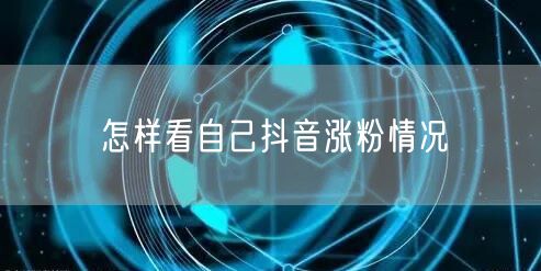 怎样看自己抖音涨粉情况