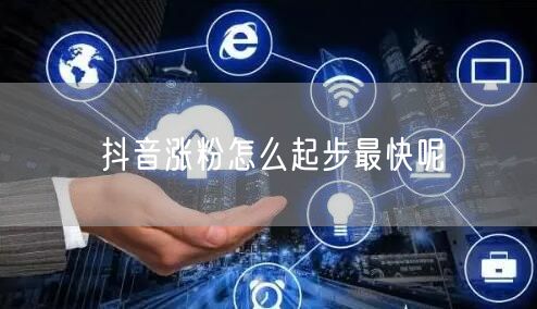 抖音涨粉怎么起步最快呢