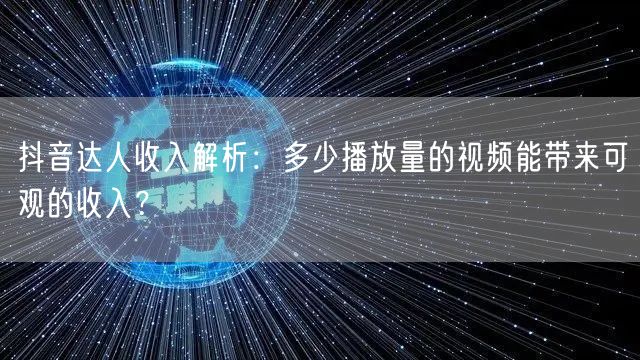 抖音达人收入解析：多少播放量的视频能带来可观的收入？