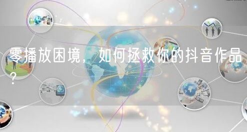零播放困境，如何拯救你的抖音作品？
