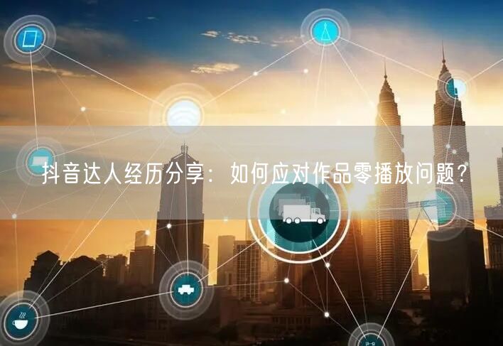 抖音达人经历分享：如何应对作品零播放问题？