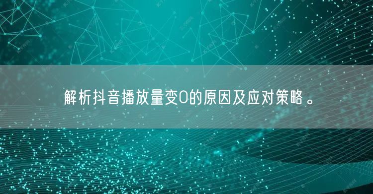 解析抖音播放量变0的原因及应对策略。