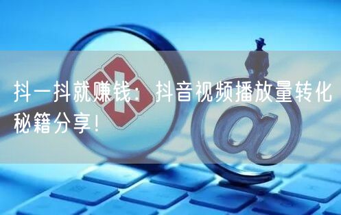 抖一抖就赚钱：抖音视频播放量转化秘籍分享！