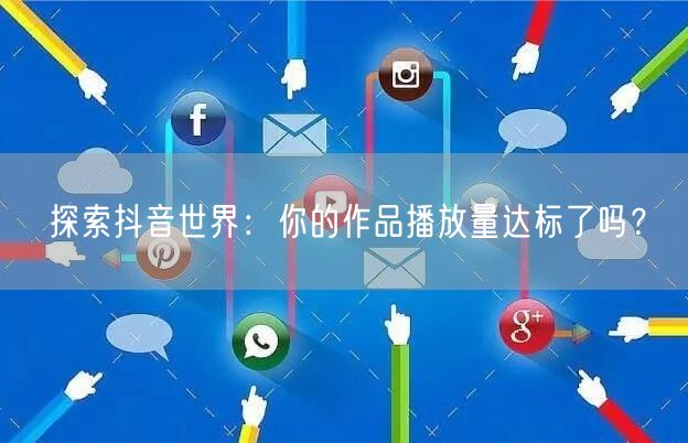 探索抖音世界：你的作品播放量达标了吗？