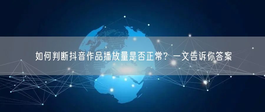 如何判断抖音作品播放量是否正常？一文告诉你答案