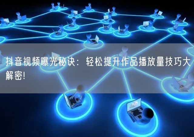 抖音视频曝光秘诀：轻松提升作品播放量技巧大解密!
