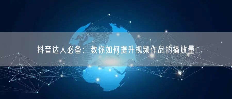 抖音达人必备：教你如何提升视频作品的播放量!