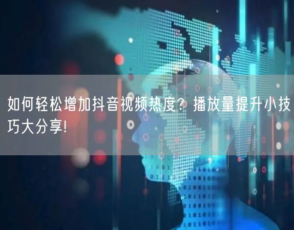 如何轻松增加抖音视频热度？播放量提升小技巧大分享!