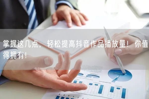掌握这几点，轻松提高抖音作品播放量！你值得拥有！