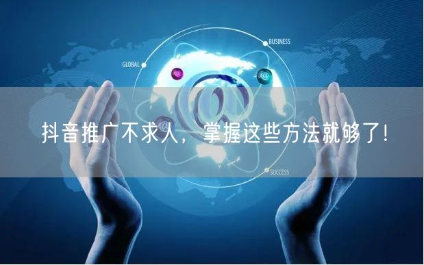 抖音推广不求人，掌握这些方法就够了！