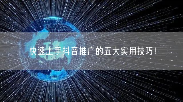 快速上手抖音推广的五大实用技巧！