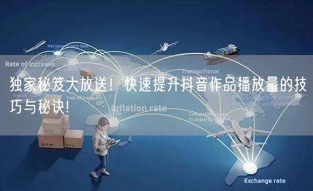 独家秘笈大放送！快速提升抖音作品播放量的技巧与秘诀!