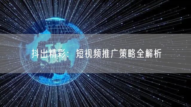 抖出精彩：短视频推广策略全解析