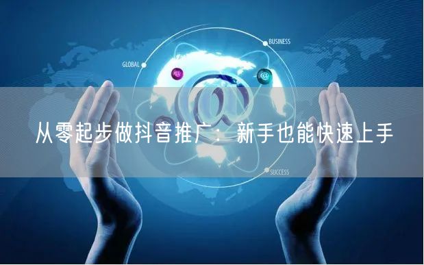 从零起步做抖音推广：新手也能快速上手